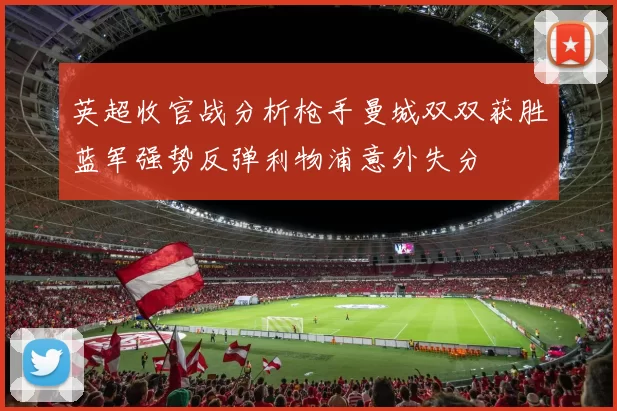 英超收官战分析枪手曼城双双获胜蓝军强势反弹利物浦意外失分