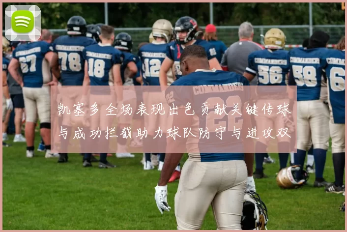 凯塞多全场表现出色贡献关键传球与成功拦截助力球队防守与进攻双重奏