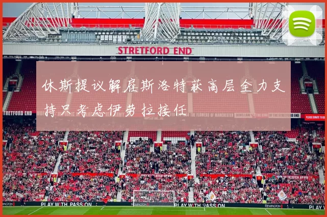 休斯提议解雇斯洛特获高层全力支持只考虑伊劳拉接任
