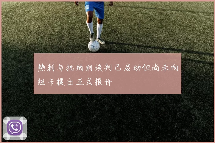 热刺与托纳利谈判已启动但尚未向纽卡提出正式报价